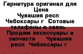 Гарнитура оригинал для Iphone › Цена ­ 600 - Чувашия респ., Чебоксары г. Сотовые телефоны и связь » Продам аксессуары и запчасти   . Чувашия респ.,Чебоксары г.